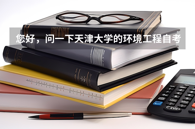 您好,问一下天津大学的环境工程自考本科好考吗?上几年呀?谢谢了~