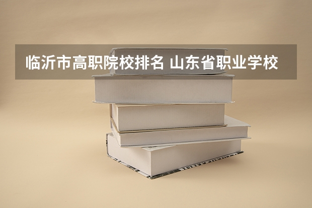 临沂市高职院校排名 山东省职业学校排名