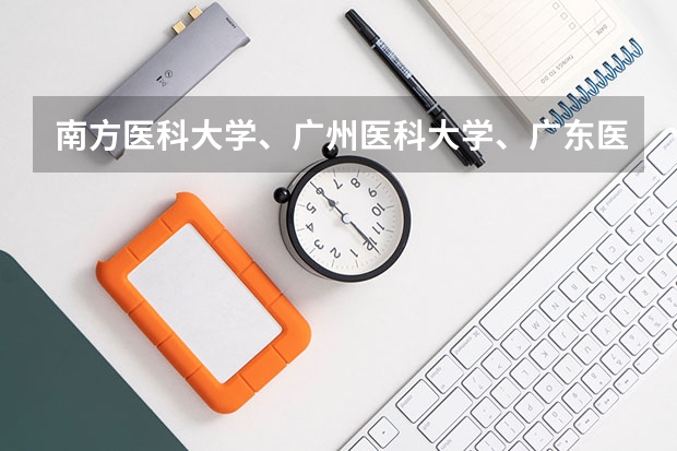 南方医科大学、广州医科大学、广东医科大学是否有从属关系？谁的实力最强？ 广东有哪几所医科大学
