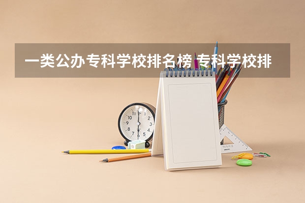 一类公办专科学校排名榜 专科学校排名榜全国