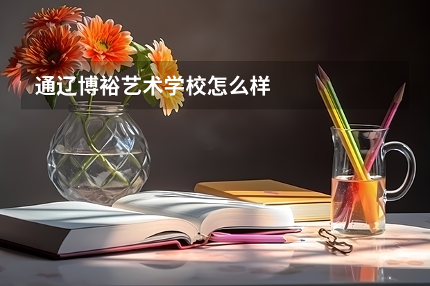 通辽博裕艺术学校怎么样
