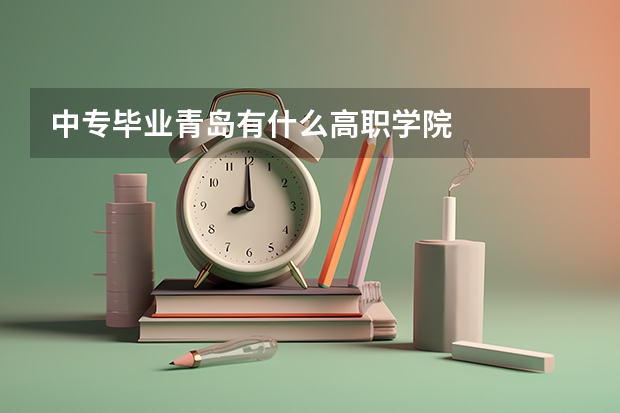 中专毕业青岛有什么高职学院