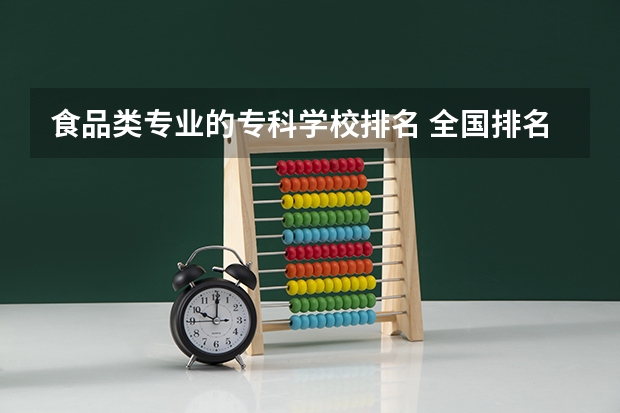 食品类专业的专科学校排名 全国排名前5的专科院校?