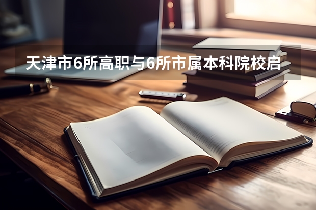天津市6所高职与6所市属本科院校启动试点？（专科学校排名榜全国）