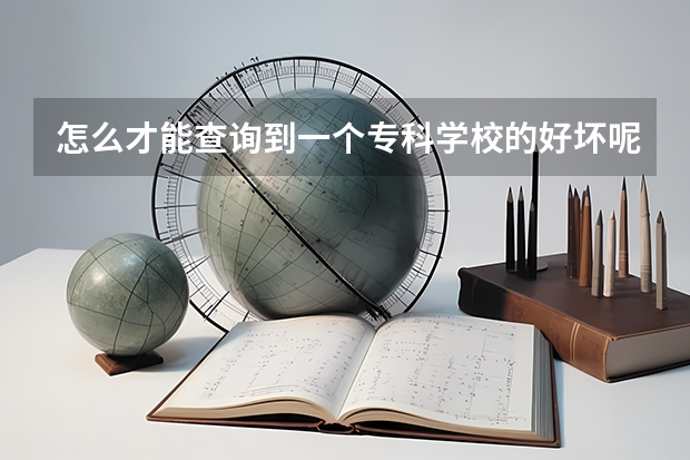 怎么才能查询到一个专科学校的好坏呢