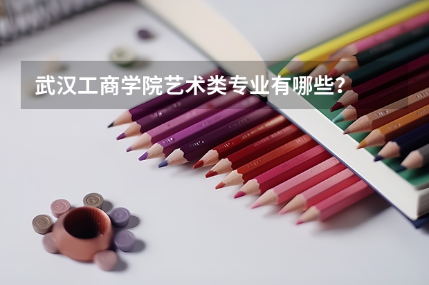 武汉工商学院艺术类专业有哪些?