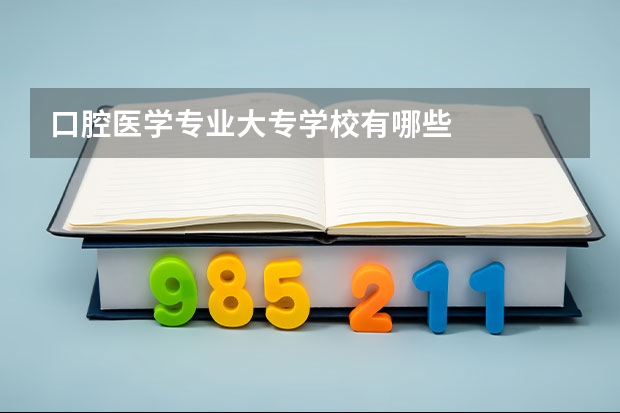 口腔医学专业大专学校有哪些