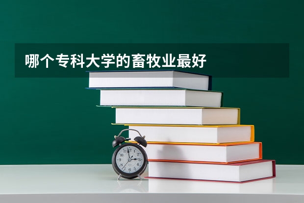 哪个专科大学的畜牧业最好