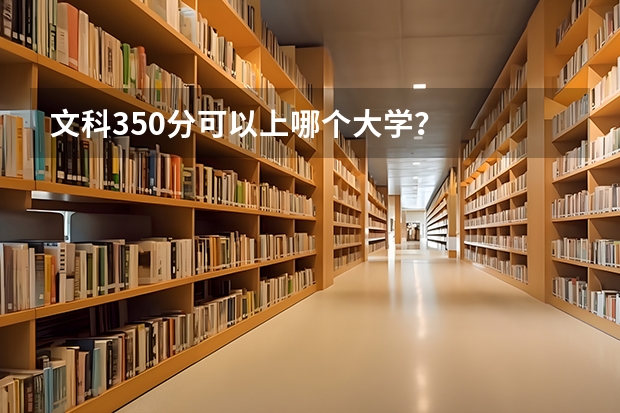 文科350分可以上哪个大学？