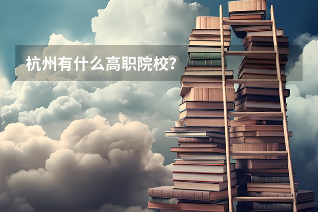 杭州有什么高职院校？