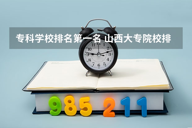 专科学校排名第一名 山西大专院校排名榜