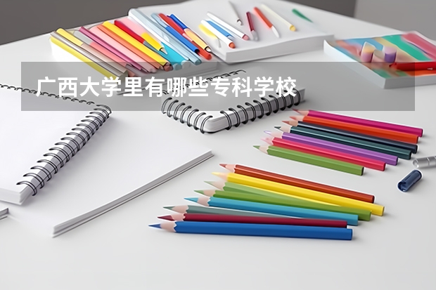 广西大学里有哪些专科学校