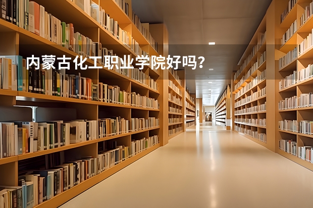 内蒙古化工职业学院好吗?