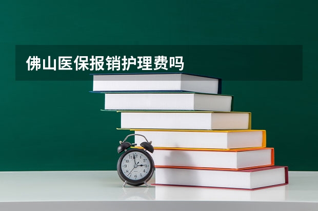 佛山医保报销护理费吗