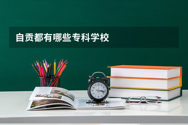 自贡都有哪些专科学校