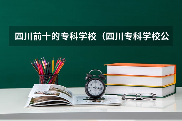 四川前十的专科学校（四川专科学校公办排名录取分数线）