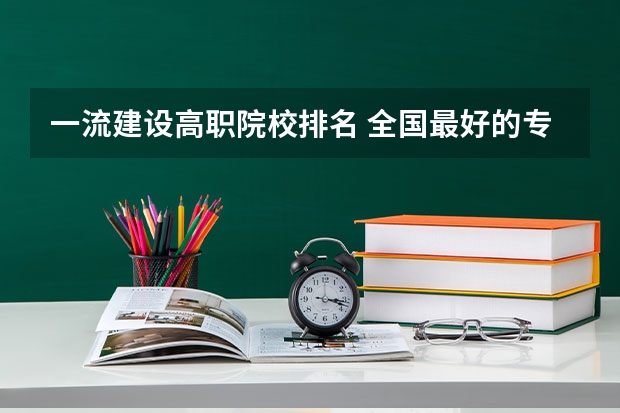 一流建设高职院校排名 全国最好的专科学校公办排名