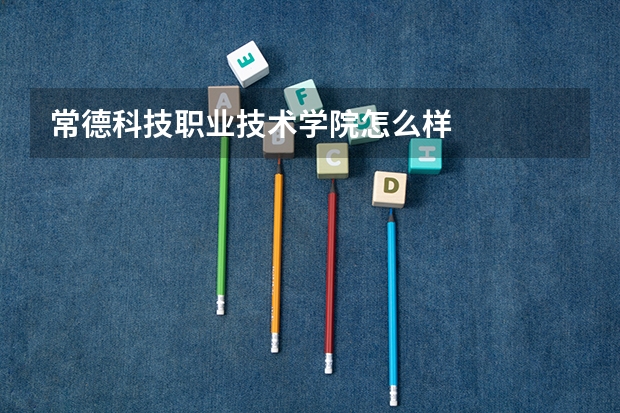 常德科技职业技术学院怎么样