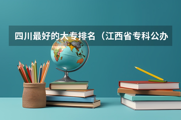 四川最好的大专排名(江西省专科公办学校排名榜)