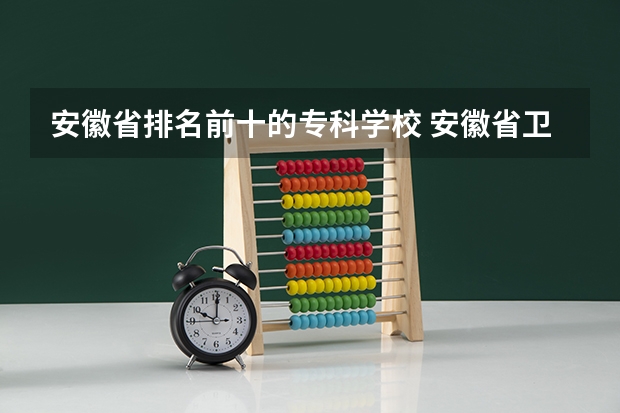安徽省排名前十的专科学校 安徽省卫校排名前十名