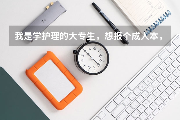 我是学护理的大专生，想报个成人本，请问北京的哪个学校好？报名开始了吗？什么时候报？急急急，谢谢