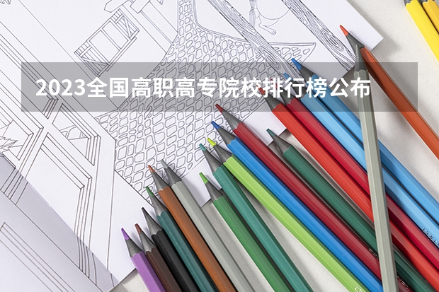 2023全国高职高专院校排行榜公布 高职高专院校排行榜