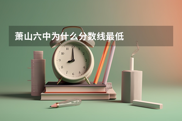 萧山六中为什么分数线最低