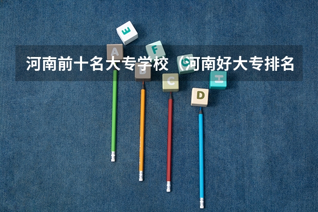 河南前十名大专学校（河南好大专排名）