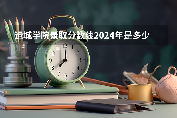 运城学院录取分数线2024年是多少分(附各省录取最低分)