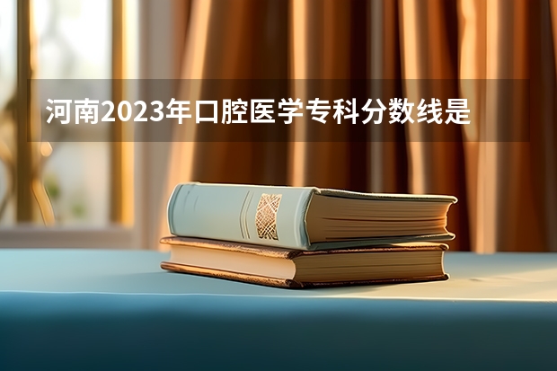 河南2023年口腔医学专科分数线是多少？
