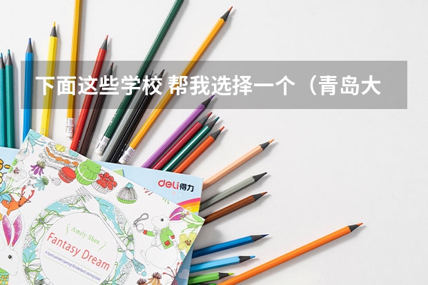 下面这些学校 帮我选择一个(青岛大学是几本啊)