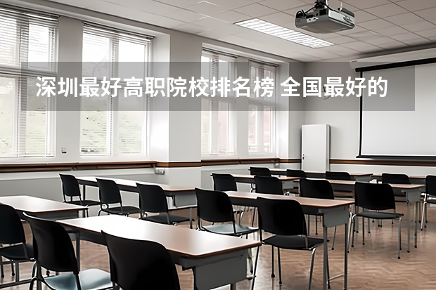 深圳最好高职院校排名榜 全国最好的大专排名