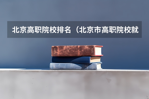 北京高职院校排名（北京市高职院校就业率排名）