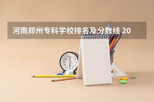 河南郑州专科学校排名及分数线 2024年河南专科学校排名及分录取分数线