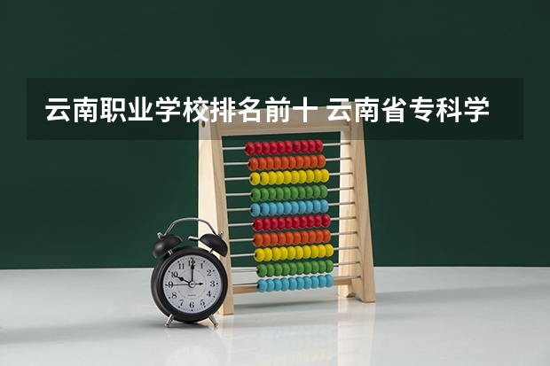 云南职业学校排名前十 云南省专科学校排行榜前十名