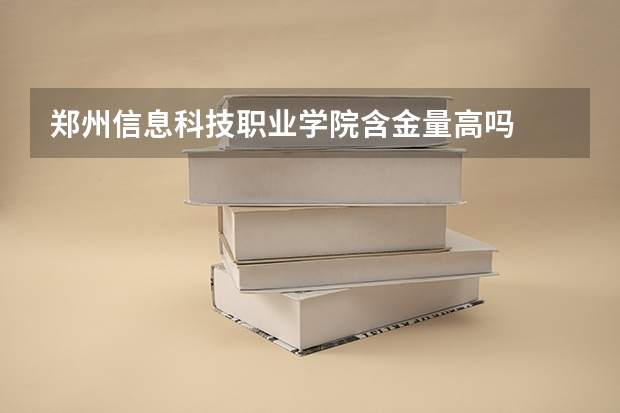 郑州信息科技职业学院含金量高吗