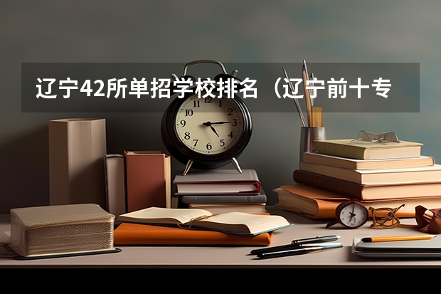 辽宁42所单招学校排名（辽宁前十专科学校）