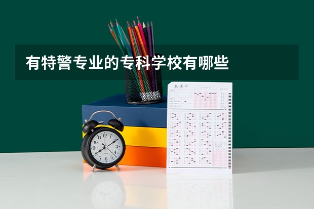 有特警专业的专科学校有哪些