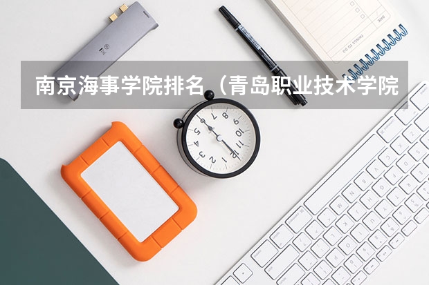 南京海事学院排名（青岛职业技术学院排名）