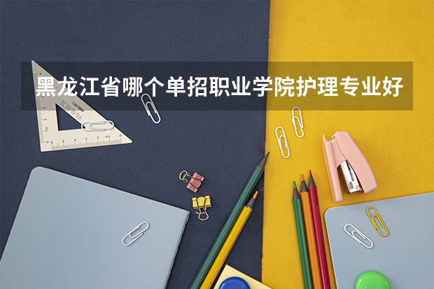 黑龙江省哪个单招职业学院护理专业好