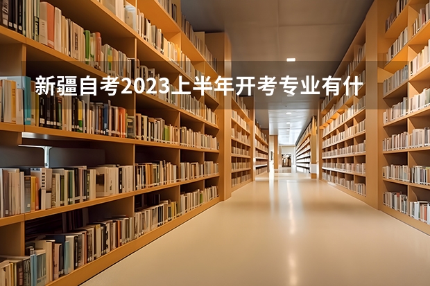 新疆自考2023上半年开考专业有什么