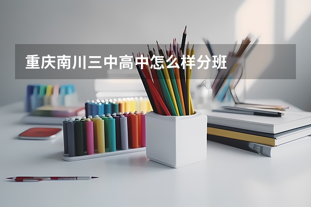 重庆南川三中高中怎么样分班