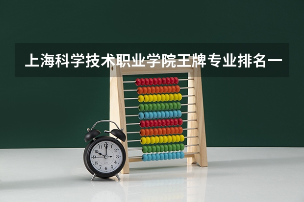 上海科学技术职业学院王牌专业排名一览表 中国最好的专科学校前十名