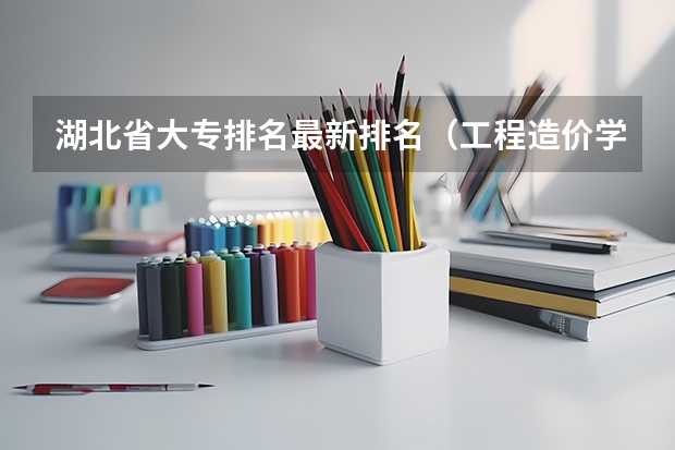 湖北省大专排名最新排名（工程造价学校好不好）