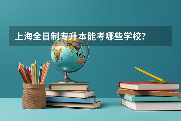 上海全日制专升本能考哪些学校？