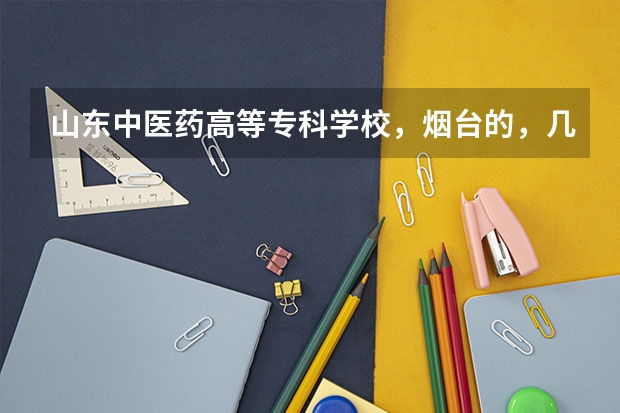 山东中医药高等专科学校,烟台的,几个校区啊?都是叫什么?谢谢啦
