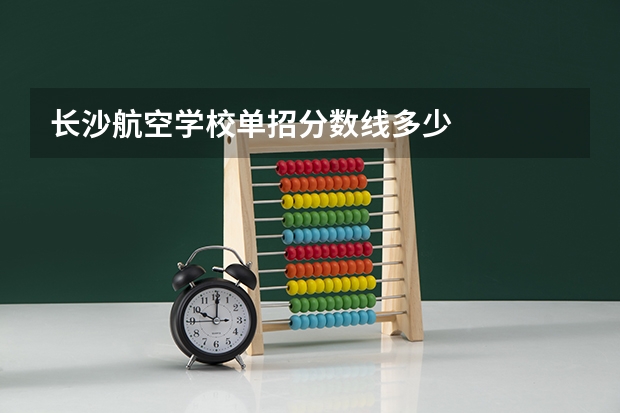 长沙航空学校单招分数线多少