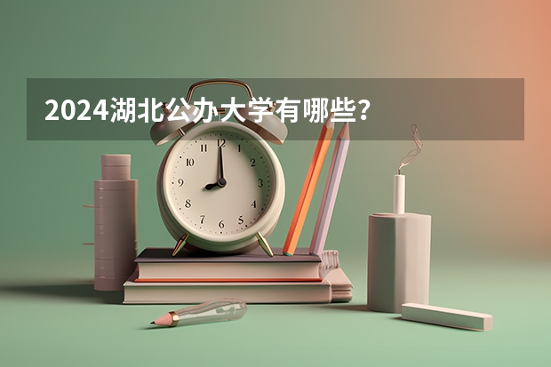 2024湖北公办大学有哪些?