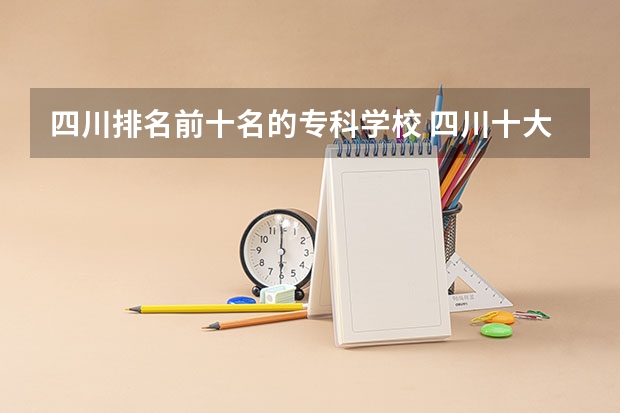 四川排名前十名的专科学校 四川十大专科学校排名