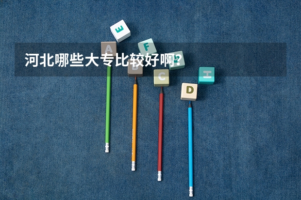 河北哪些大专比较好啊？